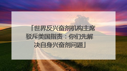 世界反兴奋剂机构主席驳斥美国指责：你们先解决自身兴奋剂问题