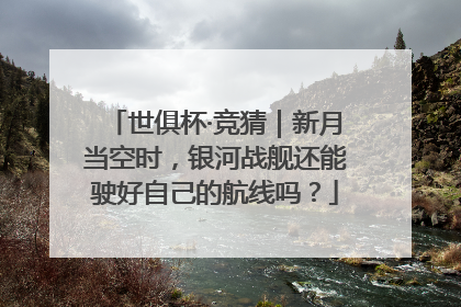 世俱杯·竞猜｜新月当空时，银河战舰还能驶好自己的航线吗？