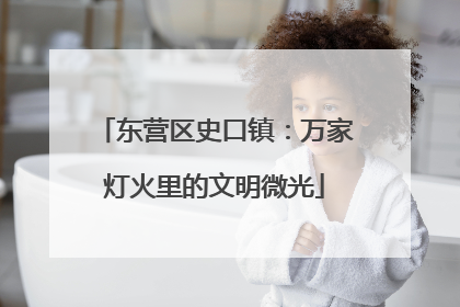 东营区史口镇：万家灯火里的文明微光