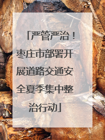严管严治！枣庄市部署开展道路交通安全夏季集中整治行动
