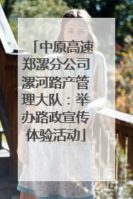 中原高速郑漯分公司漯河路产管理大队：举办路政宣传体验活动