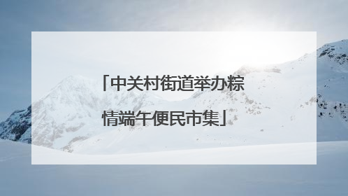 中关村街道举办粽情端午便民市集