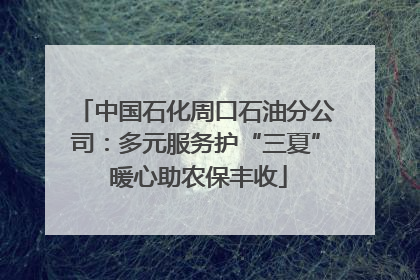 中国石化周口石油分公司：多元服务护“三夏” 暖心助农保丰收