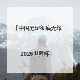 中国男足彻底无缘2026世界杯