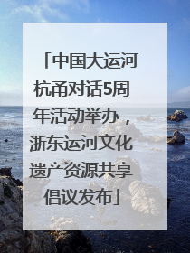 中国大运河杭甬对话5周年活动举办，浙东运河文化遗产资源共享倡议发布