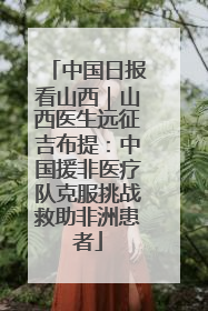 中国日报看山西｜山西医生远征吉布提：中国援非医疗队克服挑战救助非洲患者
