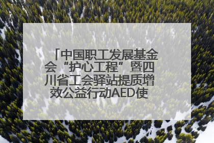 中国职工发展基金会“护心工程”暨四川省工会驿站提质增效公益行动AED使用培训在达州举行
