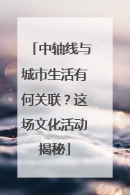 中轴线与城市生活有何关联？这场文化活动揭秘