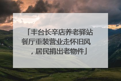 丰台长辛店养老驿站餐厅重装营业走怀旧风，居民捐出老物件