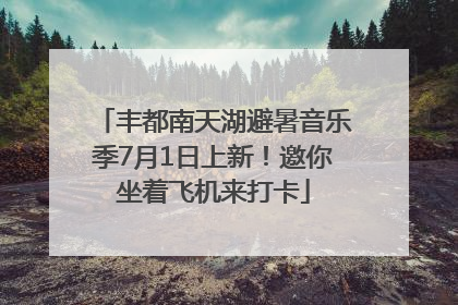 丰都南天湖避暑音乐季7月1日上新！邀你坐着飞机来打卡