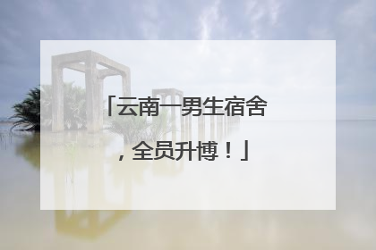 云南一男生宿舍，全员升博！