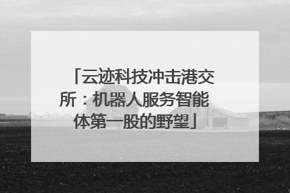 云迹科技冲击港交所：机器人服务智能体第一股的野望