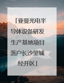 亚曼光电半导体设备研发生产基地项目落户长沙望城经开区