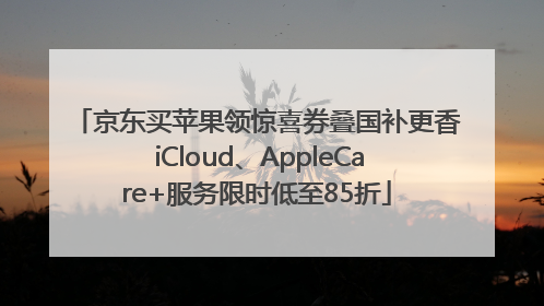 京东买苹果领惊喜券叠国补更香 iCloud、AppleCare+服务限时低至85折