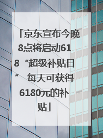 京东宣布今晚8点将启动618“超级补贴日” 每天可获得6180元的补贴