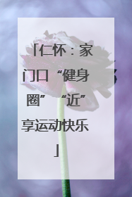 仁怀：家门口“健身圈”“近”享运动快乐