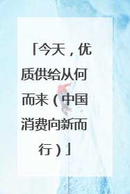今天，优质供给从何而来（中国消费向新而行）