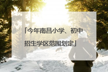 今年南昌小学、初中招生学区范围划定