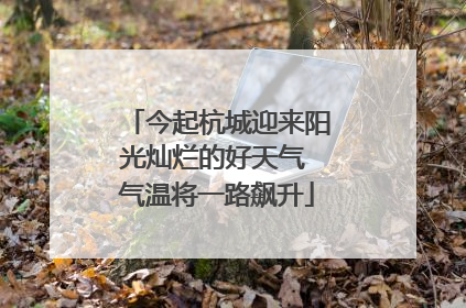 今起杭城迎来阳光灿烂的好天气 气温将一路飙升