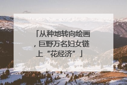 从种地转向绘画，巨野万名妇女链上“花经济”