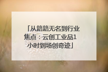 从籍籍无名到行业焦点：云创工业品1小时到场创奇迹