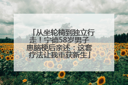 从坐轮椅到独立行走！宁德58岁男子患脑梗后亲述：这套疗法让我重获新生
