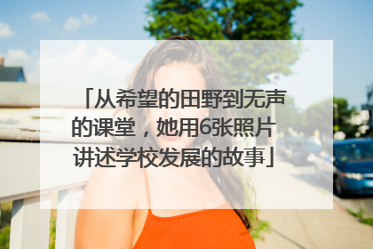 从希望的田野到无声的课堂，她用6张照片讲述学校发展的故事