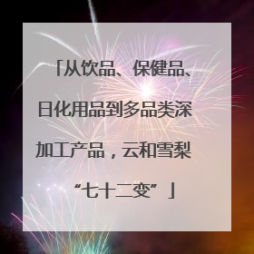 从饮品、保健品、日化用品到多品类深加工产品，云和雪梨“七十二变”