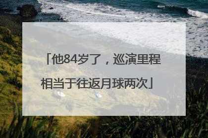 他84岁了，巡演里程相当于往返月球两次