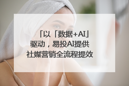 以「数据+AI」驱动，易投AI提供社媒营销全流程提效解决方案｜微播易