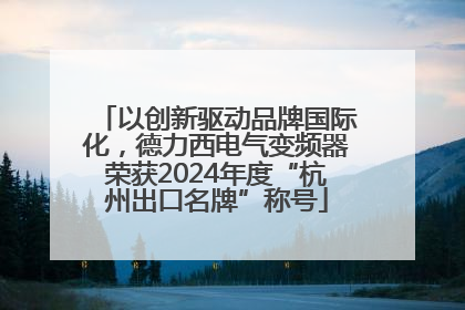 以创新驱动品牌国际化，德力西电气变频器荣获2024年度“杭州出口名牌”称号