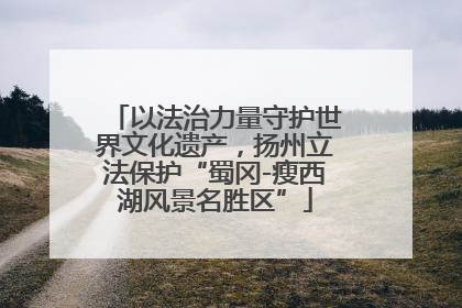 以法治力量守护世界文化遗产，扬州立法保护“蜀冈-瘦西湖风景名胜区”