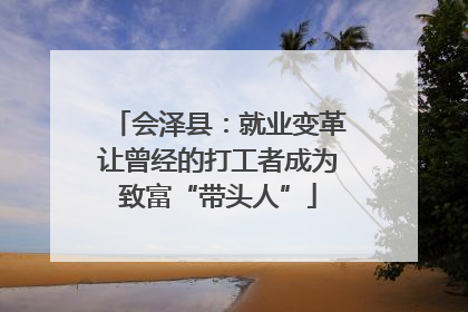 会泽县：就业变革让曾经的打工者成为致富“带头人”