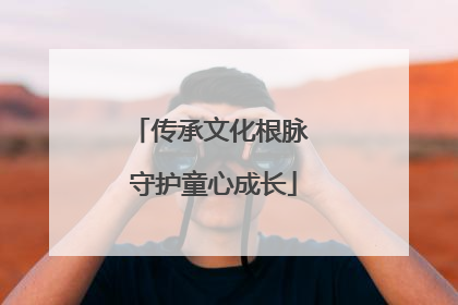 传承文化根脉 守护童心成长