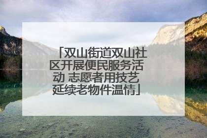 双山街道双山社区开展便民服务活动 志愿者用技艺延续老物件温情