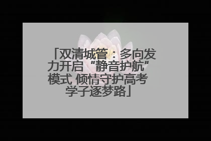 双清城管：多向发力开启“静音护航”模式 倾情守护高考学子逐梦路