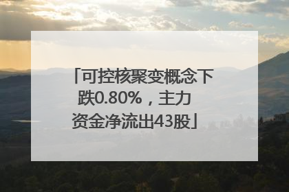 可控核聚变概念下跌0.80%，主力资金净流出43股