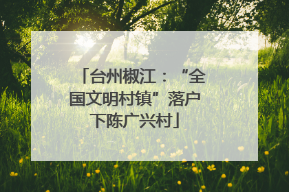 台州椒江：“全国文明村镇”落户下陈广兴村