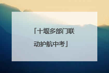 十堰多部门联动护航中考