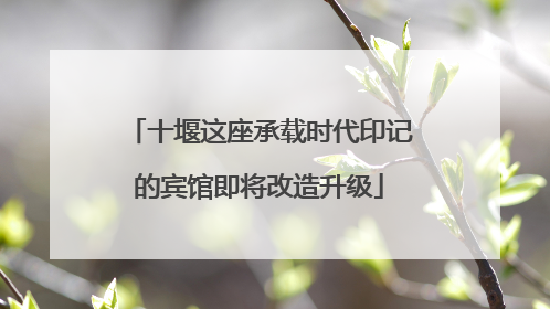十堰这座承载时代印记的宾馆即将改造升级