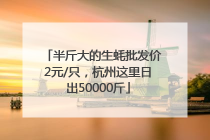 半斤大的生蚝批发价2元/只，杭州这里日出50000斤