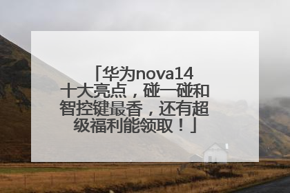 华为nova14十大亮点，碰一碰和智控键最香，还有超级福利能领取！