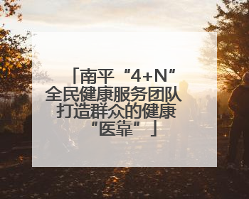 南平“4+N”全民健康服务团队 打造群众的健康“医靠”