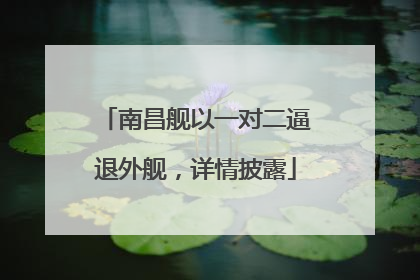 南昌舰以一对二逼退外舰，详情披露