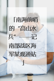 南海前哨的“高山水兵”——记南部战区海军某观通站