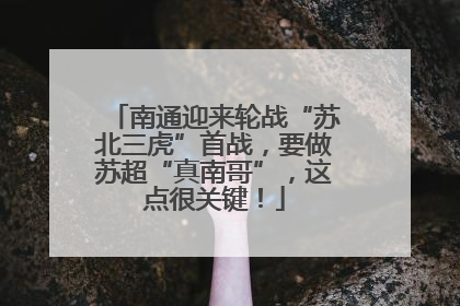 南通迎来轮战“苏北三虎”首战，要做苏超“真南哥”，这点很关键！