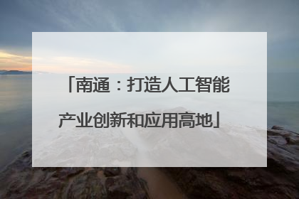 南通：打造人工智能产业创新和应用高地