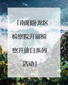 南阳卧龙区检察院开展检察开放日系列活动
