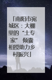 南阳市宛城区：大棚里的“土专家” 倾囊相授助力乡村振兴