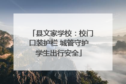 县文家学校：校门口装护栏 城管守护学生出行安全